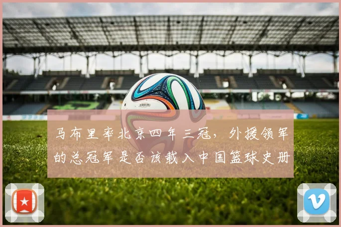 马布里率北京四年三冠，外援领军的总冠军是否该载入中国篮球史册？
