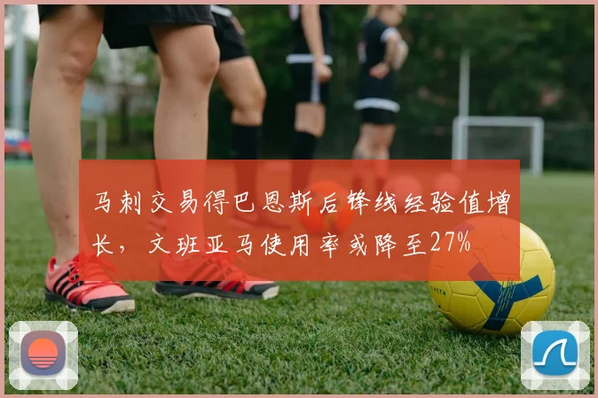 马刺交易得巴恩斯后锋线经验值增长，文班亚马使用率或降至27%