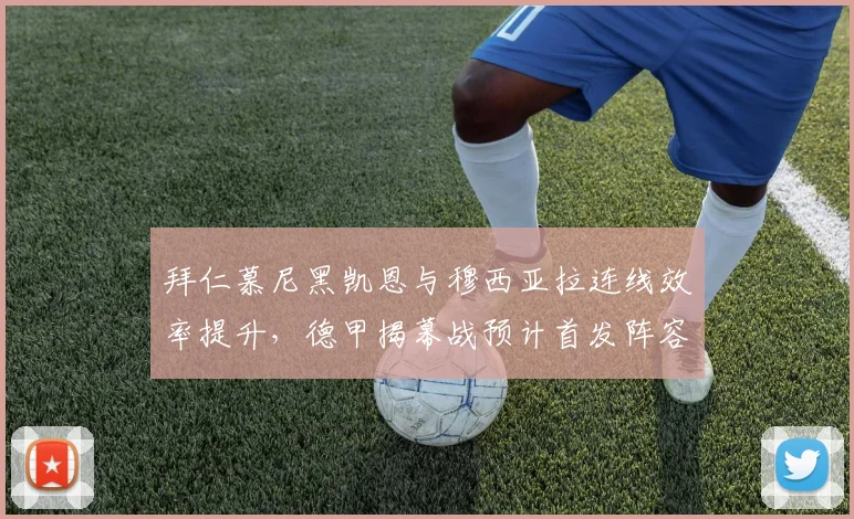 拜仁慕尼黑凯恩与穆西亚拉连线效率提升，德甲揭幕战预计首发阵容曝光